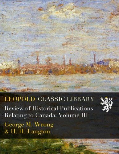 Review of Historical Publications Relating to Canada; Volume III